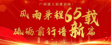 【筑梦七十载 奋进新征程】广西尊龙凯时冶建公司：风雨兼程六十五载 砥砺前行谱新篇